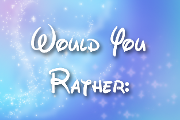 Would You Rather? Part 1