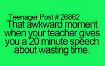 Thats awkward moment when your teacher gives you a 20 minite talk about wasting time.