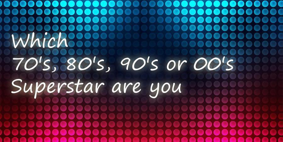 Which 70's, 80's, 90's or 00's Superstar are you