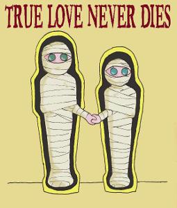 if you were a mummy would you try to find true love......or die trying
