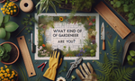 What Kind of Gardener Are You? What Kind of Gardener Are You?