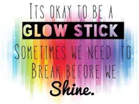 "It's OK to be a glowstick. Sometimes we need to break before we shine." "It's OK to be a glowstick. Sometimes we need to break before we shine."