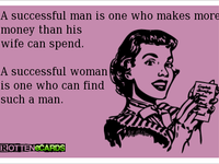 A successful man is one who makes more money than his wife can spend. A successful woman is one who can find such a man. A successful man is one who makes more money than his wife can spend. A successful woman is one who can find such a man.