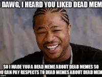 Memes about dead memes.WAIT... meme-ception! Memes about dead memes.WAIT... meme-ception!