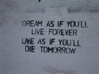 Dream as if you`ll live forever, live as if you`ll die tomorrow