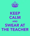 SWEAR at the teacher in real life