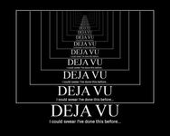 Ever have DejaVu? Ever have DejaVu?