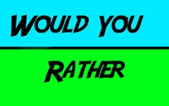 Would You Rather...? (17) Would You Rather...? (17)