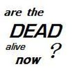Are the DEAD alive now? Are the DEAD alive now?