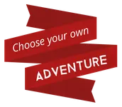 Choose your own adventure! Choose your own adventure!