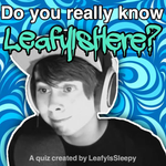 Do you really know LeafyIsHere? Do you really know LeafyIsHere?