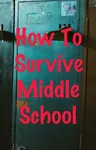 How To Survive Middle School How To Survive Middle School
