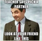 XD I did this the other day when my teacher told us to pick a partner and then she was like: nope