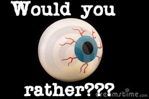 Would you rather??? Would you rather???