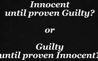 Innocent Until Proven Guilty or Guilty Untile Proven Innocent Innocent Until Proven Guilty or Guilty Untile Proven Innocent
