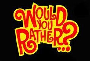 Would you rather? (22) Would you rather? (22)