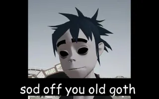sod off you old goth