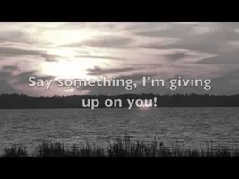 Say Something (I'm Giving Up On You) Say Something (I'm Giving Up On You)