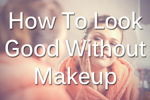Look Good Without Makeup Look Good Without Makeup