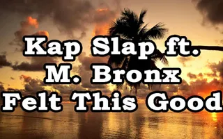Kap Slap ft. M. Bronx - Felt This Good (Lyrics) Kap Slap ft. M. Bronx - Felt This Good (Lyrics)