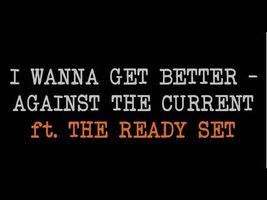 I Wanna Get Better - Against The Current ft.The Ready Set (lyrics) I Wanna Get Better - Against The Current ft.The Ready Set (lyrics)