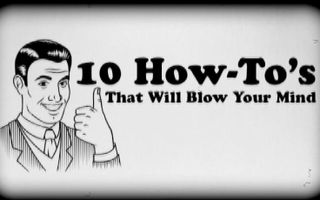 10 How To's That Will Blow Your Mind! 10 How To's That Will Blow Your Mind!