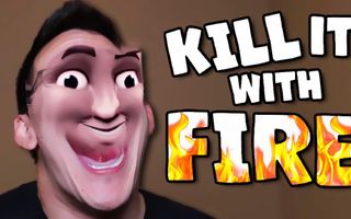 KILL IT WITH FIRE!! KILL IT WITH FIRE!!