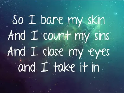 Name the song: 1. I bare my skin and I count my sins and I close my eyes and I take it in. Cause I'm ________ ___.