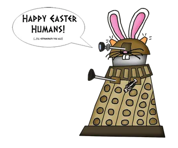 HAPPY EASTER HUMANS! (...I'LL EXTERMINATE YOU ALL!)