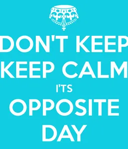 Today is opposite day!