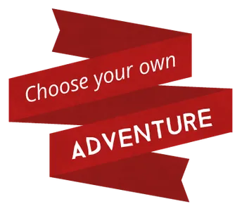 Choose your own adventure! Choose your own adventure!