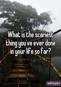 what's the scariest thing you've ever done? the question is self explanatory!  but for the people that don't understand what I mean by this-(example)  I went on a long bridge and it was over a rapid river  or Going on a really high roller coaster! what's the scariest thing you've ever done? the question is self explanatory!  but for the people that don't understand what I mean by this-(example)  I went on a long bridge and it was over a rapid river  or Going on a really high roller coaster!
