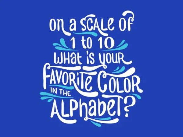 On a scale of 1-10, whats your favorite color of the alphabet?