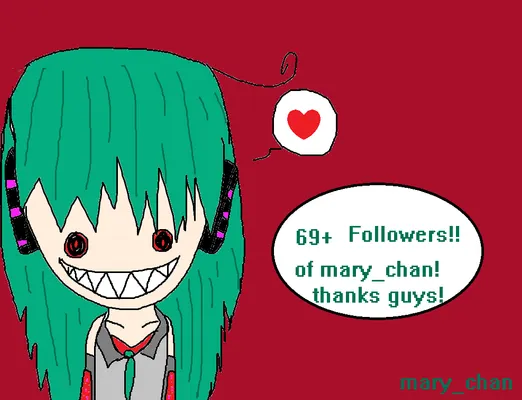 Mary_chans 69+ followers! Thanks you guys sooo much!!!! this is so freaking awesome to have all you guys follow me.. I mean you guys are all really nice and support me as well as talk to me of course I mean you don't know how many chats I get in an hour! a bunch! and I really enjoy talking to you guys and thanks to those of you who made me some drawing!! they were so awesome! and as well as people requesting to be in my drawings.. I love making drawings so that is really touching to me that people like my drawings! and want to be in them! COMPUTER HUG! :3 Mary_chans 69+ followers! Thanks you guys sooo much!!!! this is so freaking awesome to have all you guys follow me.. I mean you guys are all really nice and support me as well as talk to me of course I mean you don't know how many chats I get in an hour! a bunch! and I really enjoy talking to you guys and thanks to those of you who made me some drawing!! they were so awesome! and as well as people requesting to be in my drawings.. I love making drawings so that is really touching to me that people like my drawings! and want to be in them! COMPUTER HUG! :3