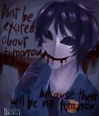 His quote: "don't be excited about tommorow because there will be no tommorow"