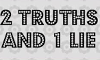 2 truths and 1 lie game!!