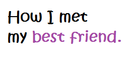 How did you meet your best friend?