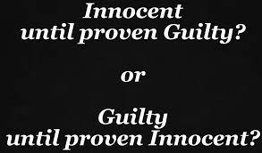 Innocent Until Proven Guilty or Guilty Untile Proven Innocent Innocent Until Proven Guilty or Guilty Untile Proven Innocent