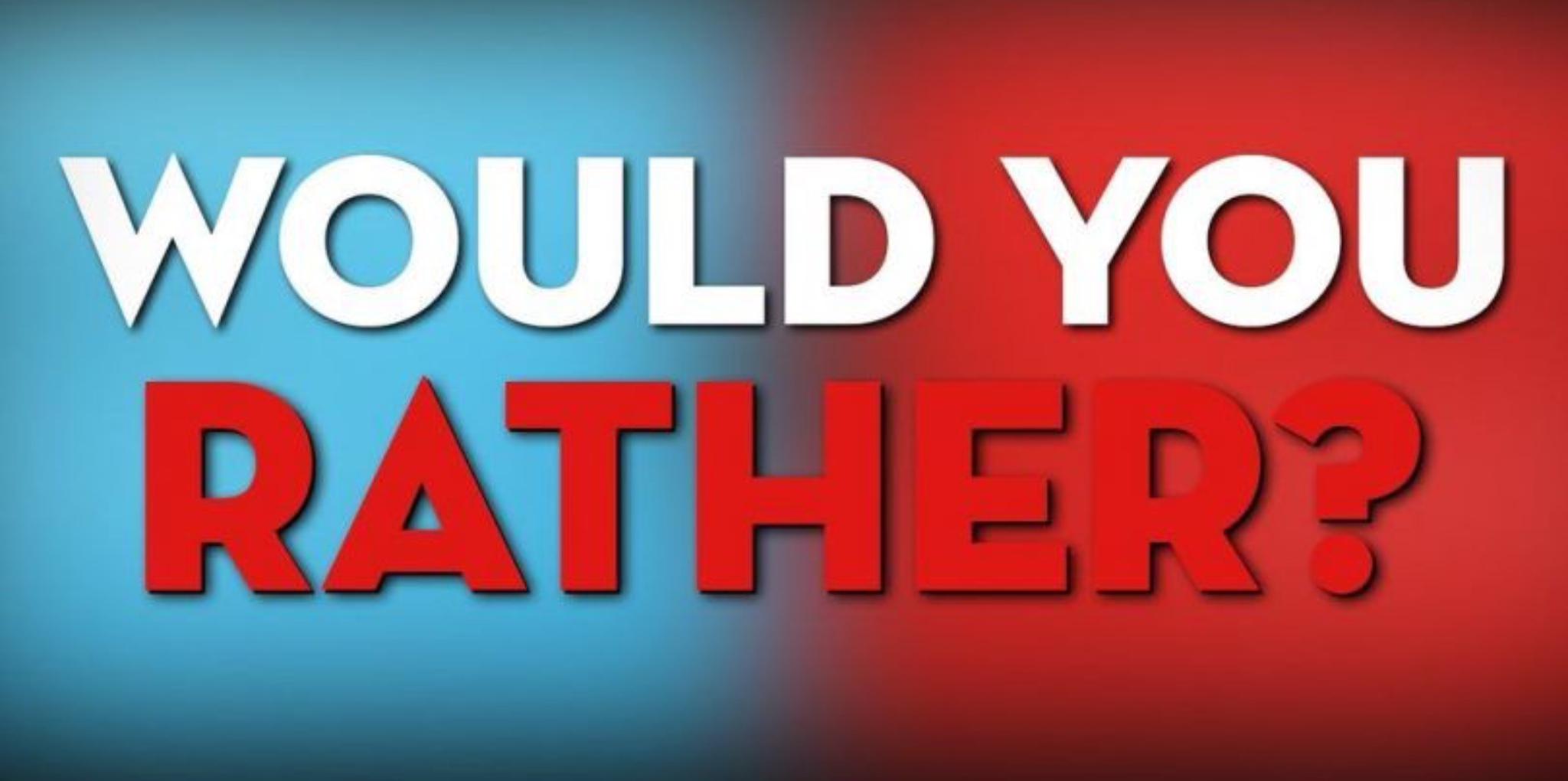 Would You Rather? (42) Would You Rather? (42)