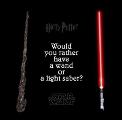 How you rather have a wand or a light saber?