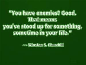 You have enimies? Good. That means that you have stood up for something sometime in your life. You have enimies? Good. That means that you have stood up for something sometime in your life.