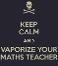 Keep calm and vaporize your maths teacher
