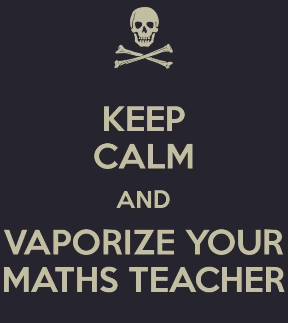 Keep calm and vaporize your maths teacher Keep calm and vaporize your maths teacher