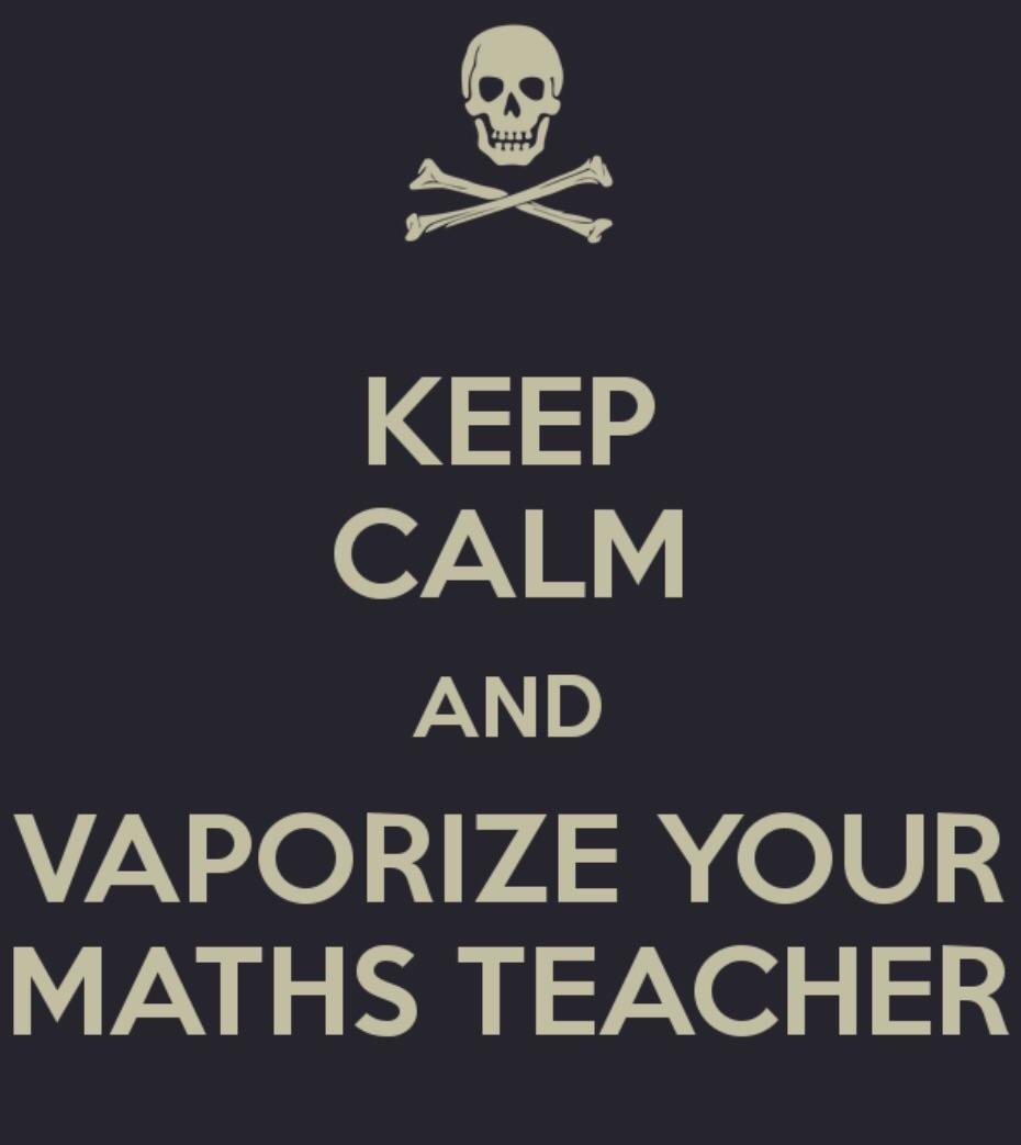 Keep calm and vaporize your maths teacher