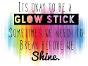 "It's OK to be a glowstick. Sometimes we need to break before we shine."