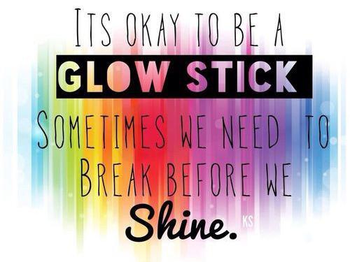 "It's OK to be a glowstick. Sometimes we need to break before we shine." "It's OK to be a glowstick. Sometimes we need to break before we shine."