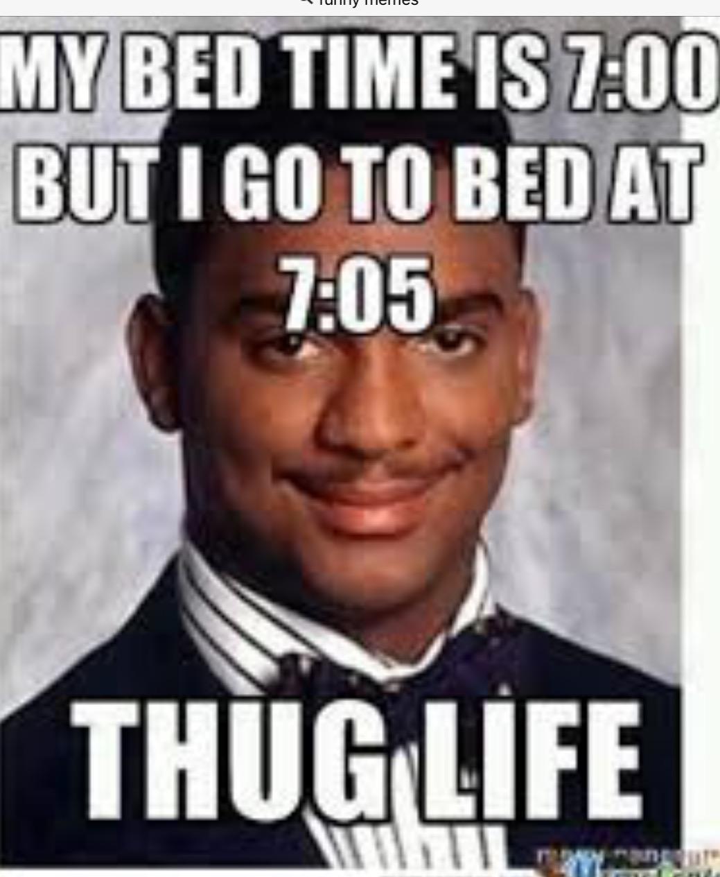 My bed time is 7:00 but I go to bed at 7:05, THUG LIFE