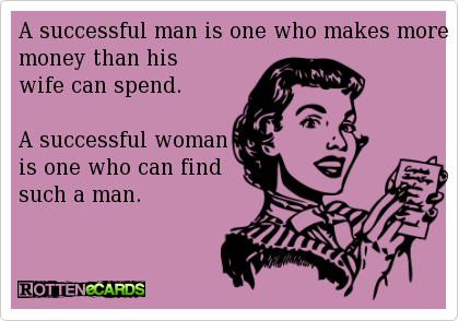 A successful man is one who makes more money than his wife can spend. A successful woman is one who can find such a man.