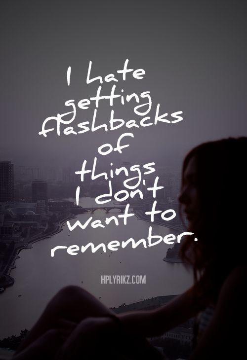 I hate getting flashbacks of things I don’t wanted to remember I hate getting flashbacks of things I don’t wanted to remember