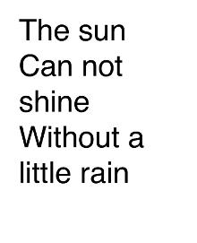 The sun can not shine without a little rain